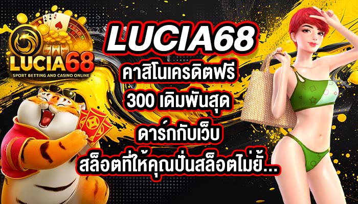 LUCIA68 คาสิโนเครดิตฟรี300 เดิมพันสุดดาร์กกับเว็บสล็อตที่ให้คุณปั่นสล็อตไม่ยั้งจนลืมเวลา